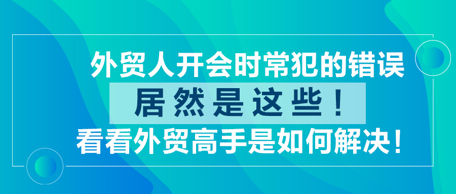 外贸人开会时常犯的错误居然是这些！看看外贸高手是如何解决！