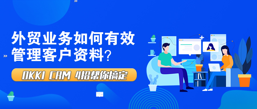 外贸业务如何有效管理客户资料？OKKI CRM 4招帮你搞定
