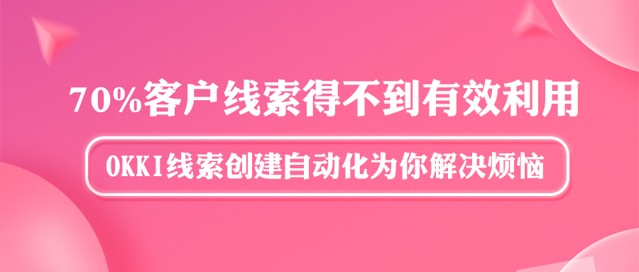 70%客户线索得不到有效利用？OKKI线索创建自动化为你解决烦恼！