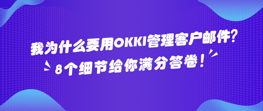 ​我为什么要用OKKI 管理客户邮件？8个细节给你满分答卷！