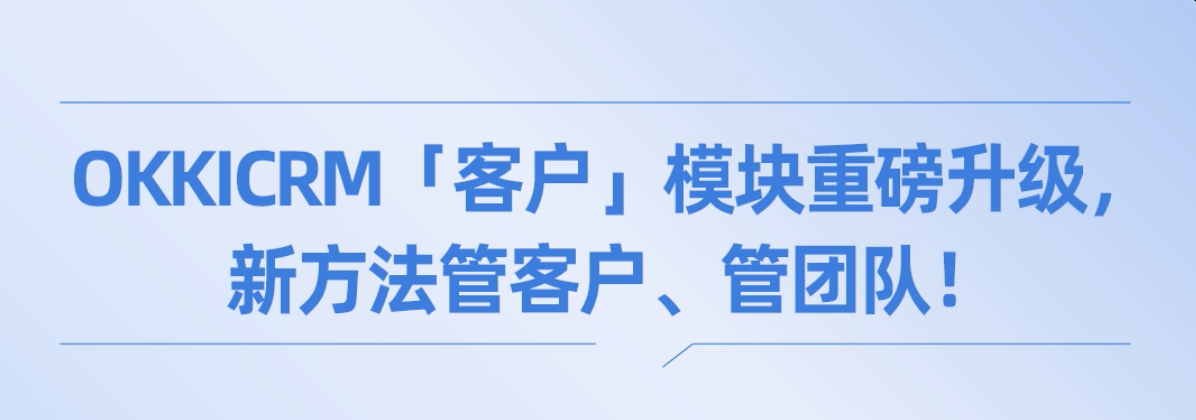 OKKICRM「客户」模块重磅升级，新方法管客户、管团队！