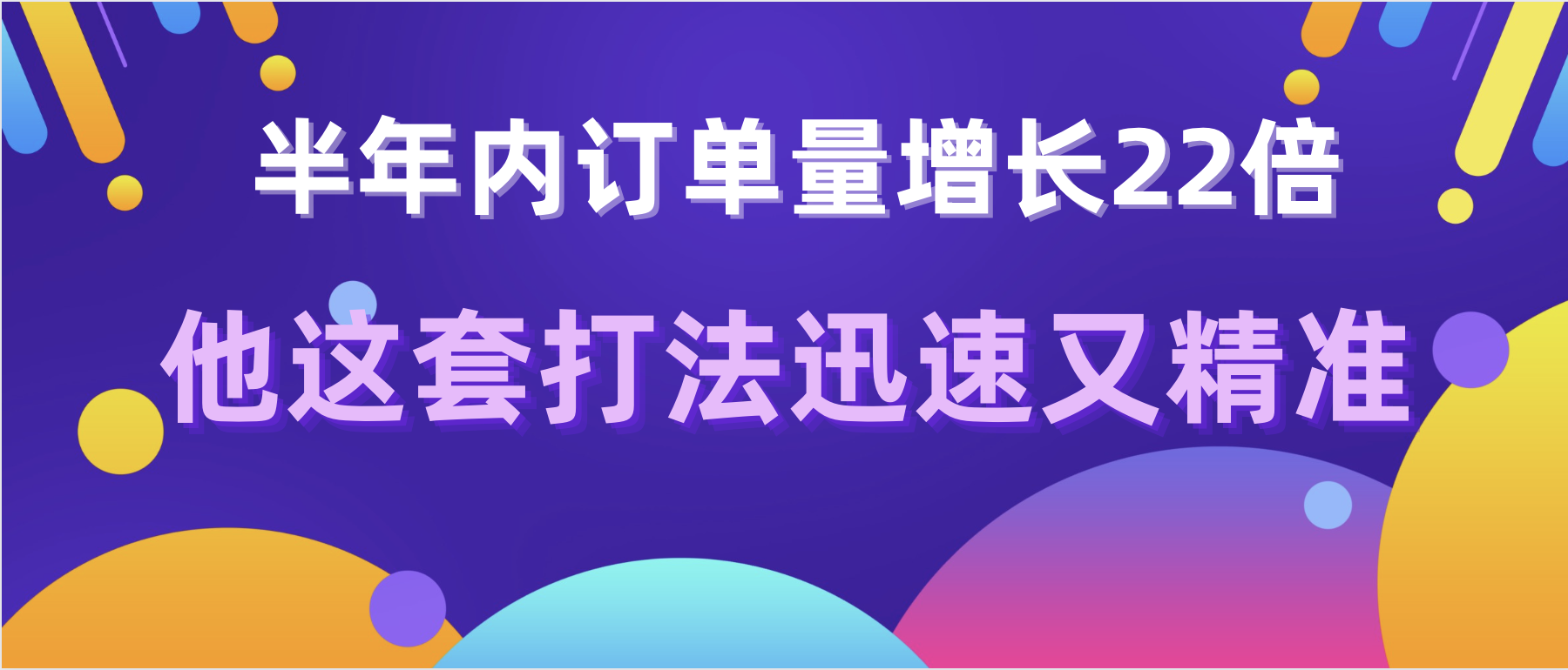 半年内订单量增长22倍，他这套打法迅速又精准